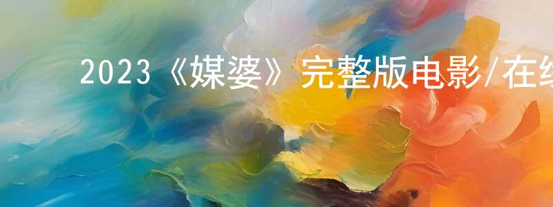 ﻿白雪娇发布﻿2023《媒婆》完整版电影/在线观看/百度云-美剧天堂